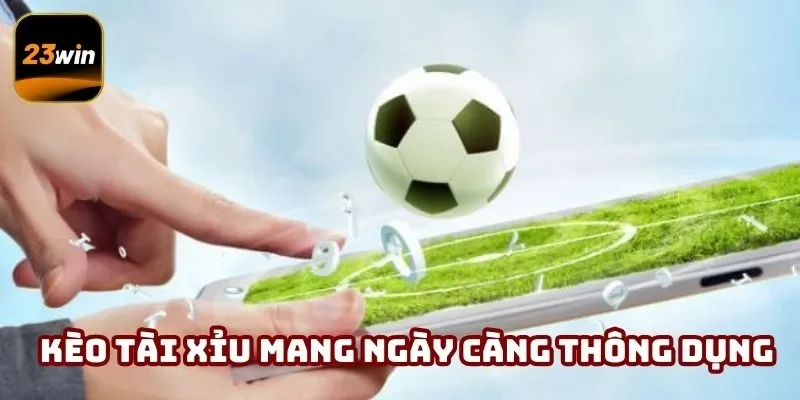 Kèo tài xỉu ngày càng thông dụng trên thị trường